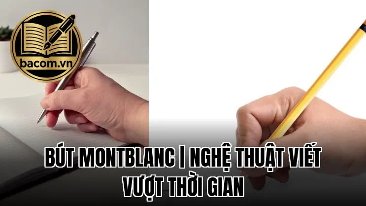 Bút Montblanc | Nghệ Thuật Viết Vượt Thời Gian