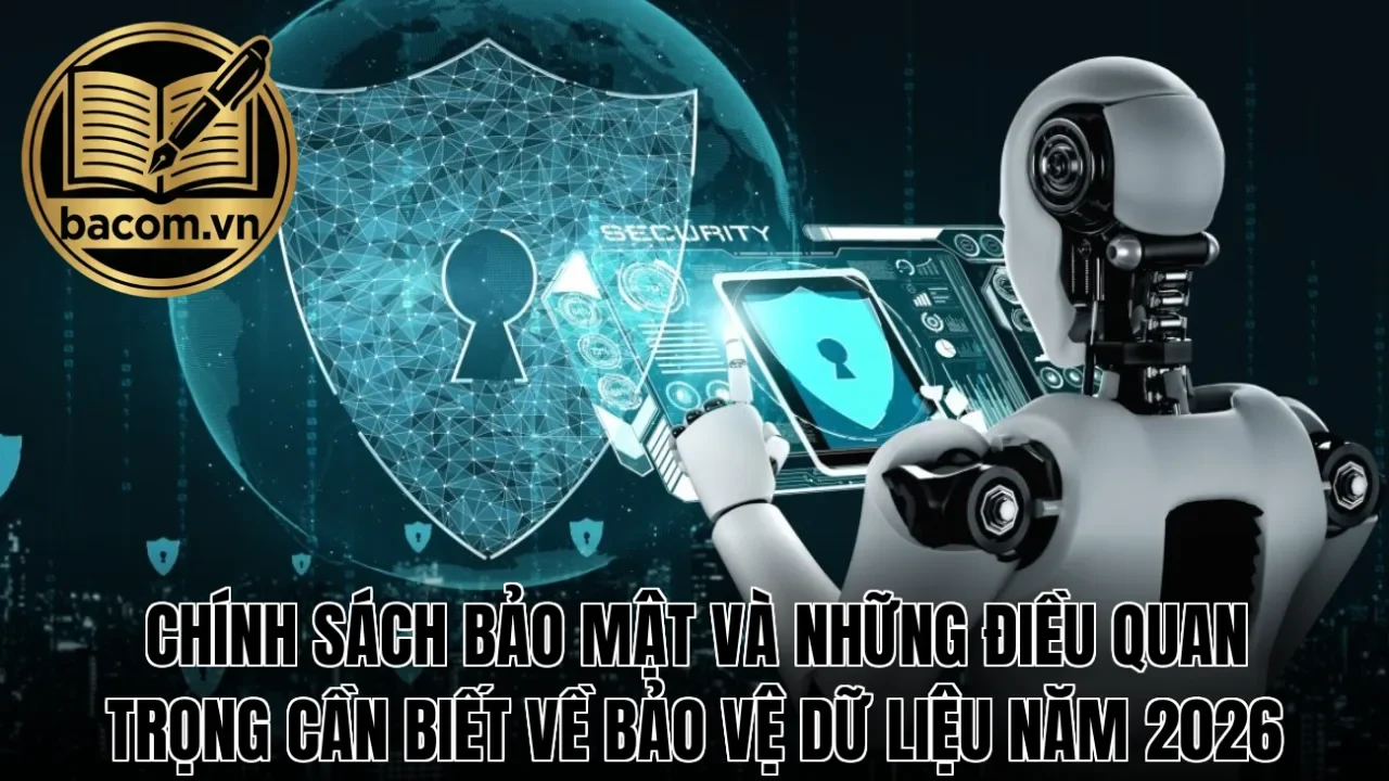 Chính sách bảo mật và những điều quan trọng cần biết về bảo vệ dữ liệu năm 2026