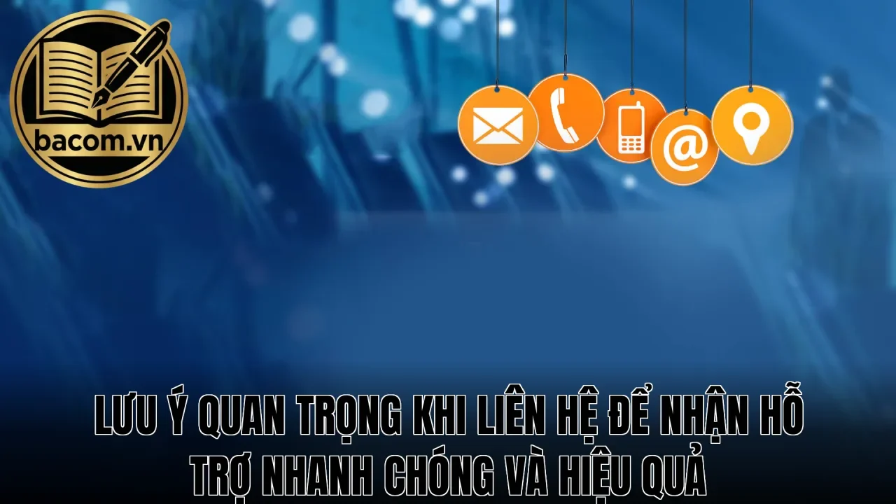 Lưu ý quan trọng khi liên hệ để nhận hỗ trợ nhanh chóng và hiệu quả