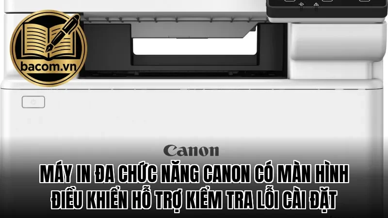 Máy in đa chức năng Canon có màn hình điều khiển hỗ trợ kiểm tra lỗi cài đặt