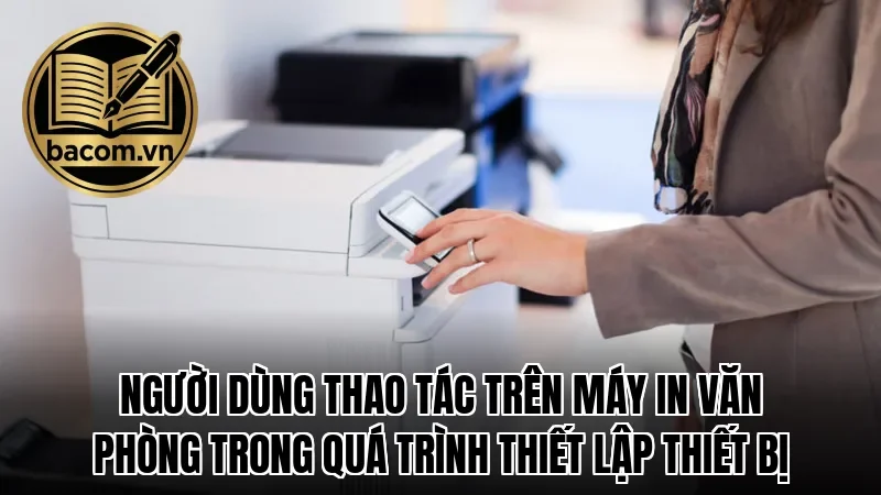 Người dùng thao tác trên máy in văn phòng trong quá trình thiết lập thiết bị