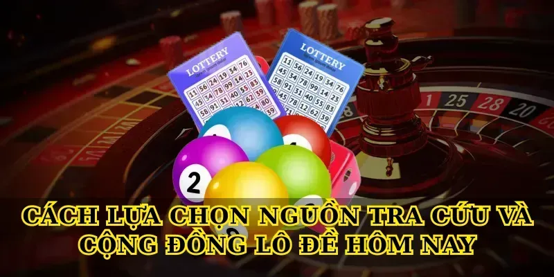 Cách lựa chọn nguồn tra cứu và cộng đồng Lô đề hôm nay
