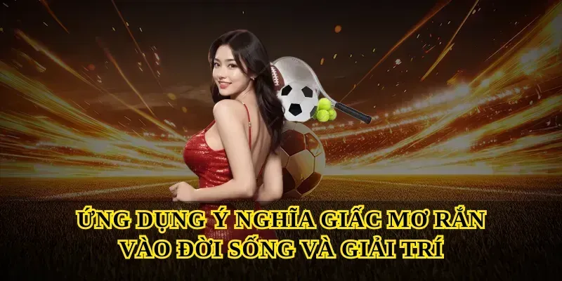 Ứng dụng ý nghĩa giấc mơ rắn vào đời sống và giải trí