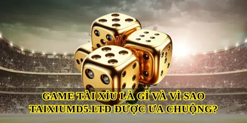 Game tài xỉu là gì và vì sao Taixiumd5.ltd được ưa chuộng?