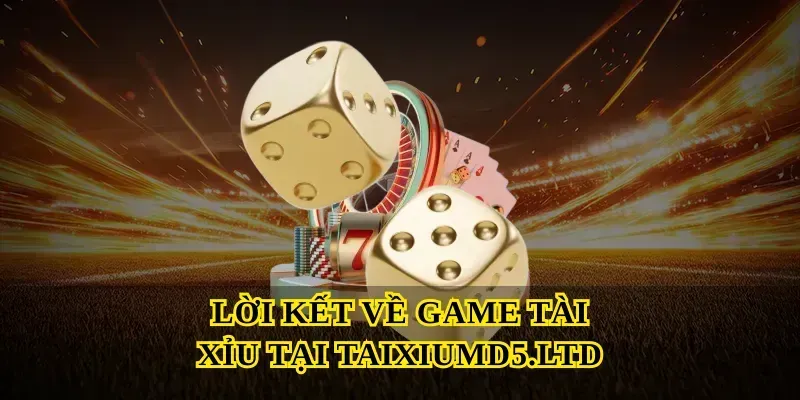 Lời kết về Game tài xỉu tại Taixiumd5.ltd